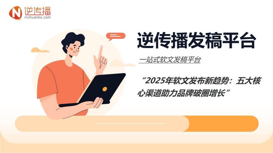 2025年软文发布新趋势：五大核心渠道助力品牌破圈增长